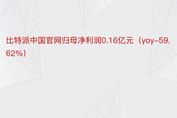 比特派中国官网归母净利润0.16亿元（yoy-59.62%）
