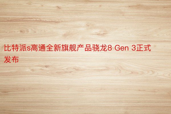 比特派s高通全新旗舰产品骁龙8 Gen 3正式发布