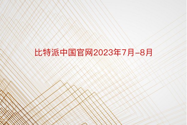 比特派中国官网2023年7月-8月