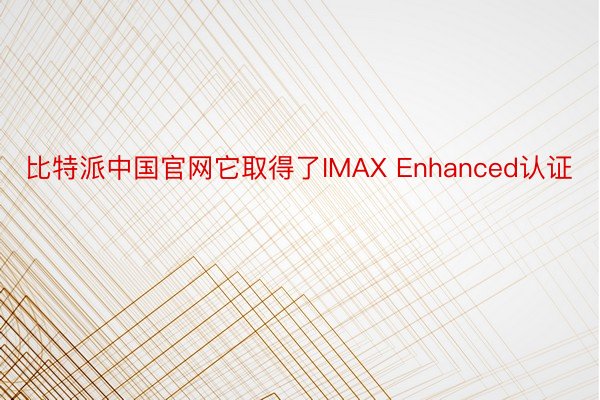 比特派中国官网它取得了IMAX Enhanced认证