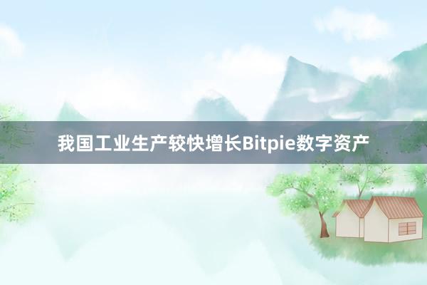 我国工业生产较快增长Bitpie数字资产