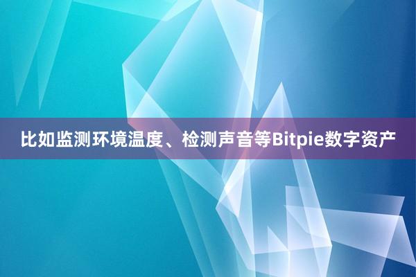 比如监测环境温度、检测声音等Bitpie数字资产