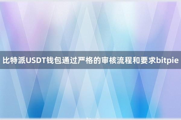 比特派USDT钱包通过严格的审核流程和要求bitpie