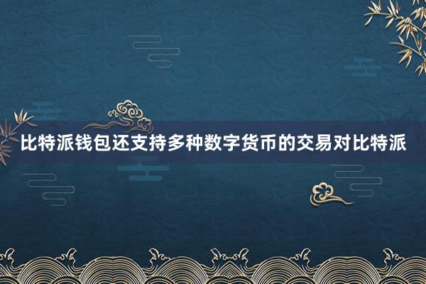 比特派钱包还支持多种数字货币的交易对比特派