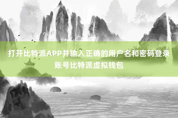 打开比特派APP并输入正确的用户名和密码登录账号比特派虚拟钱包