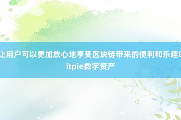 让用户可以更加放心地享受区块链带来的便利和乐趣Bitpie数字资产