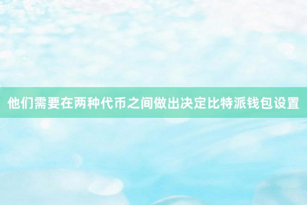 他们需要在两种代币之间做出决定比特派钱包设置