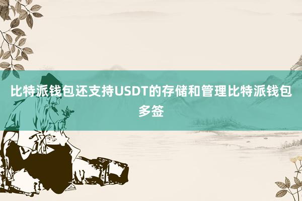 比特派钱包还支持USDT的存储和管理比特派钱包多签