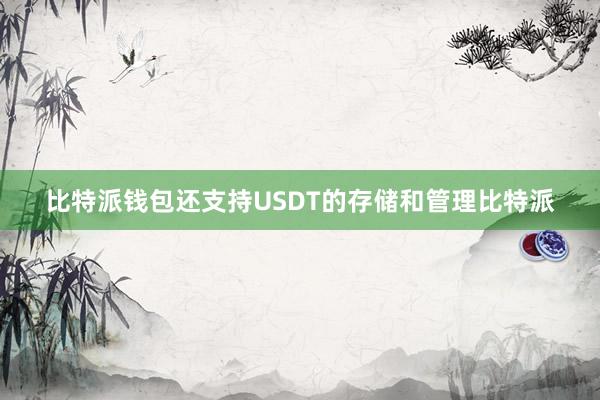 比特派钱包还支持USDT的存储和管理比特派