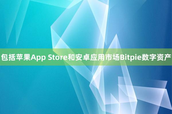 包括苹果App Store和安卓应用市场Bitpie数字资产