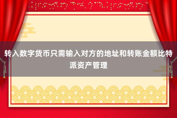 转入数字货币只需输入对方的地址和转账金额比特派资产管理