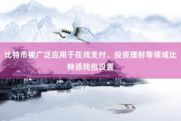 比特币被广泛应用于在线支付、投资理财等领域比特派钱包设置