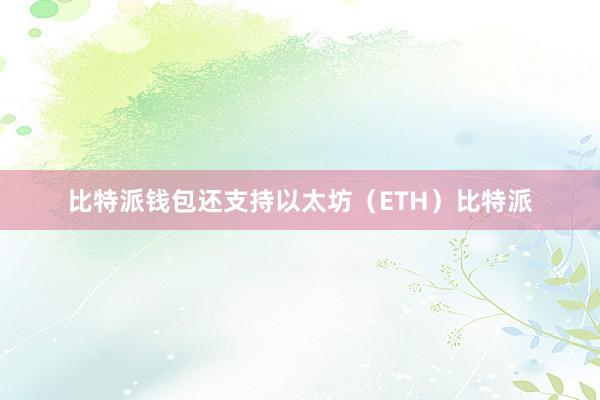 比特派钱包还支持以太坊（ETH）比特派