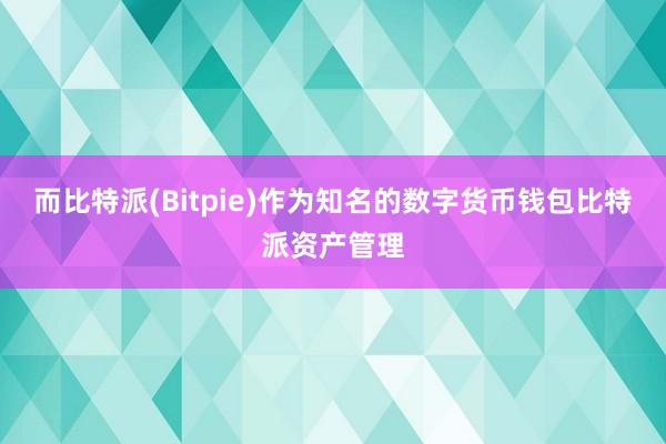 而比特派(Bitpie)作为知名的数字货币钱包比特派资产管理