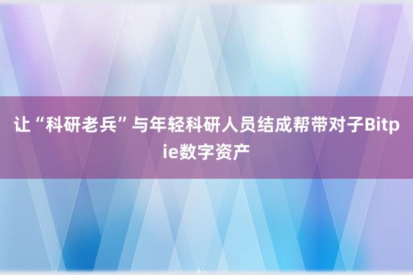 让“科研老兵”与年轻科研人员结成帮带对子Bitpie数字资产