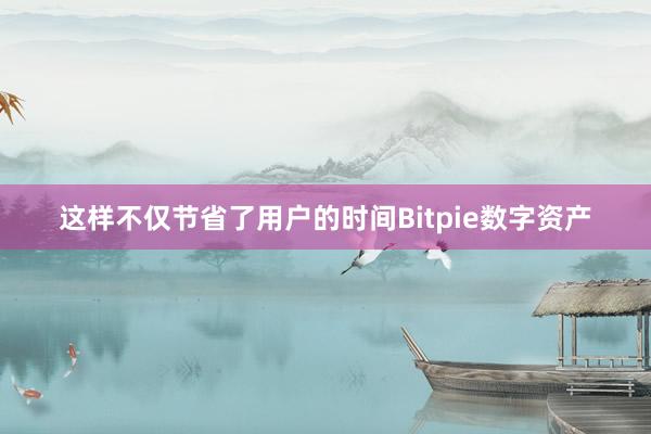 这样不仅节省了用户的时间Bitpie数字资产