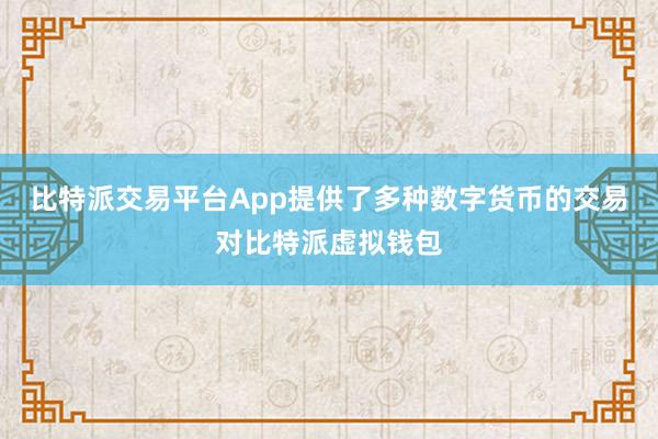 比特派交易平台App提供了多种数字货币的交易对比特派虚拟钱包