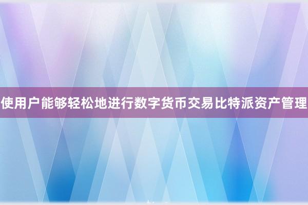 使用户能够轻松地进行数字货币交易比特派资产管理