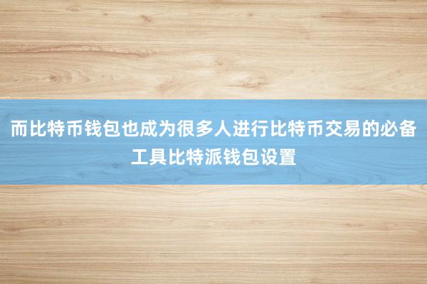 而比特币钱包也成为很多人进行比特币交易的必备工具比特派钱包设置