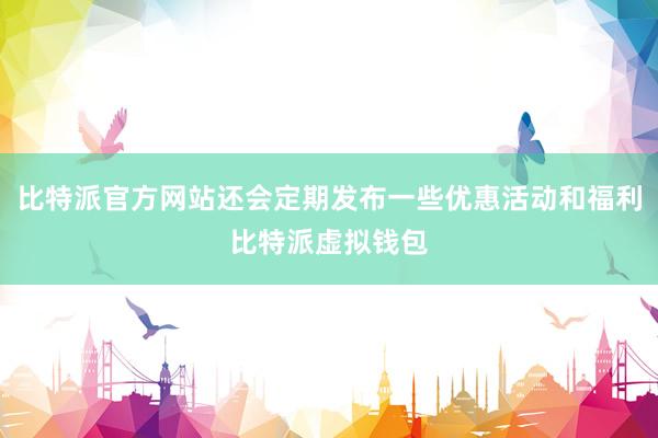 比特派官方网站还会定期发布一些优惠活动和福利比特派虚拟钱包