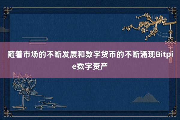 随着市场的不断发展和数字货币的不断涌现Bitpie数字资产