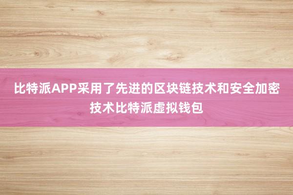 比特派APP采用了先进的区块链技术和安全加密技术比特派虚拟钱包