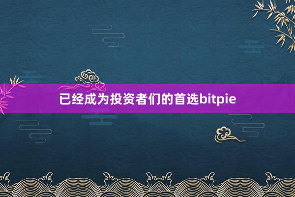 已经成为投资者们的首选bitpie