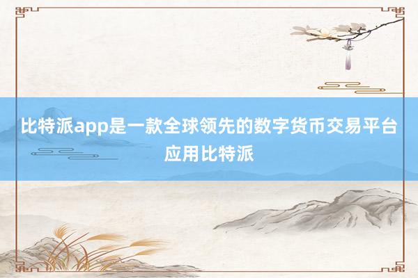 比特派app是一款全球领先的数字货币交易平台应用比特派