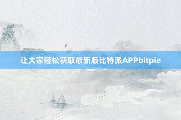 让大家轻松获取最新版比特派APPbitpie