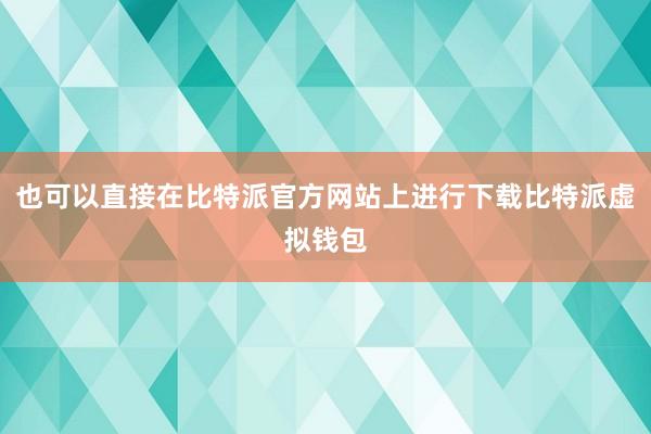 也可以直接在比特派官方网站上进行下载比特派虚拟钱包