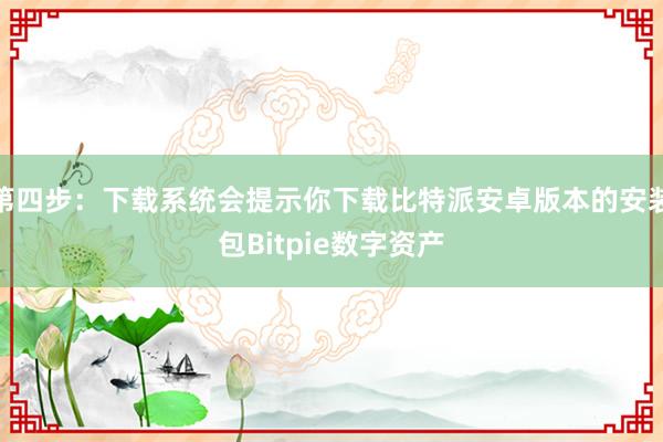 第四步：下载系统会提示你下载比特派安卓版本的安装包Bitpie数字资产