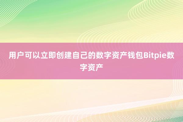 用户可以立即创建自己的数字资产钱包Bitpie数字资产