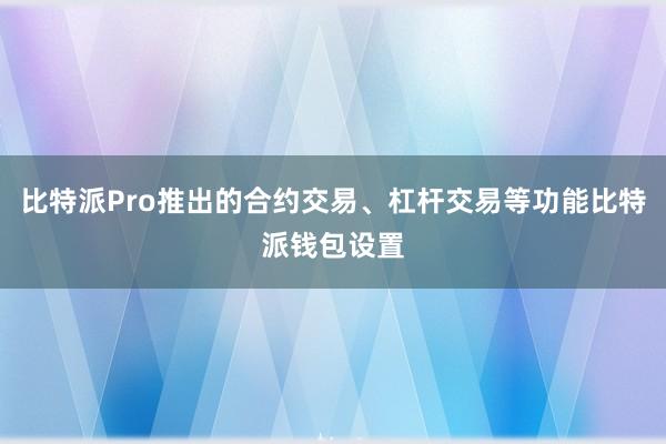 比特派Pro推出的合约交易、杠杆交易等功能比特派钱包设置