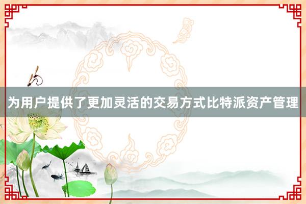 为用户提供了更加灵活的交易方式比特派资产管理