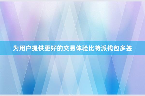 为用户提供更好的交易体验比特派钱包多签