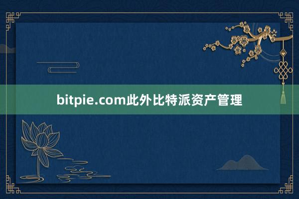 bitpie.com此外比特派资产管理