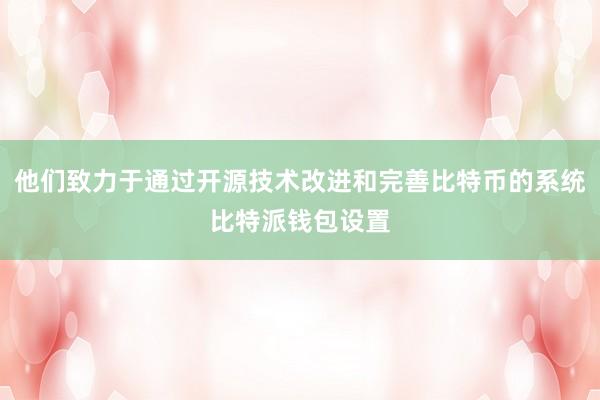 他们致力于通过开源技术改进和完善比特币的系统比特派钱包设置