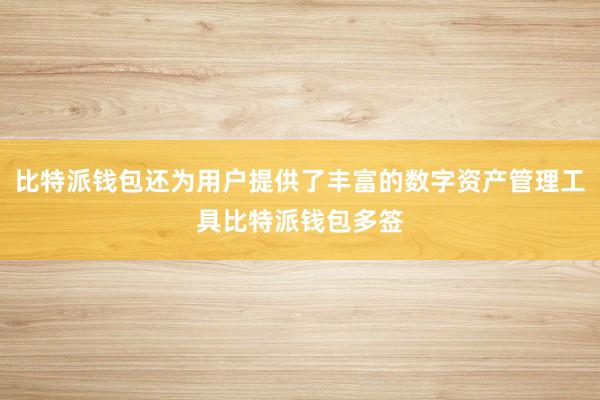 比特派钱包还为用户提供了丰富的数字资产管理工具比特派钱包多签