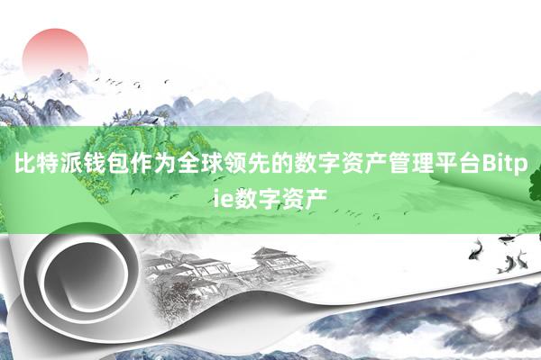 比特派钱包作为全球领先的数字资产管理平台Bitpie数字资产