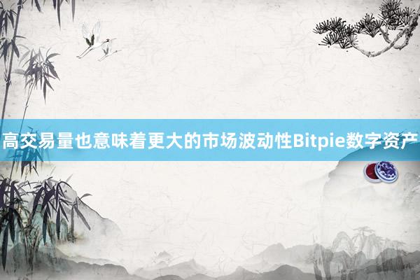 高交易量也意味着更大的市场波动性Bitpie数字资产