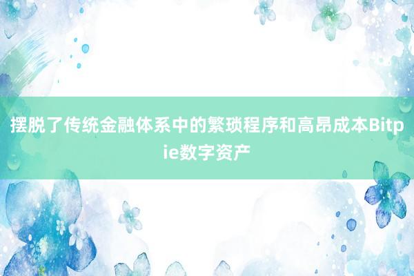 摆脱了传统金融体系中的繁琐程序和高昂成本Bitpie数字资产