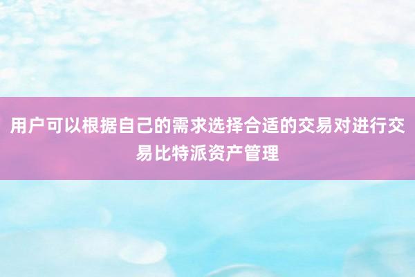 用户可以根据自己的需求选择合适的交易对进行交易比特派资产管理