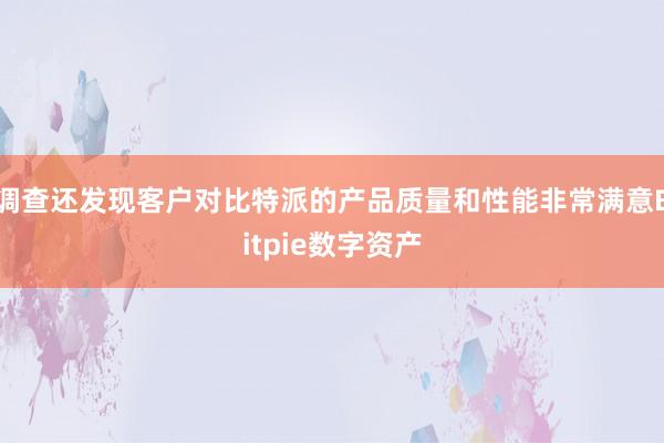 调查还发现客户对比特派的产品质量和性能非常满意Bitpie数字资产