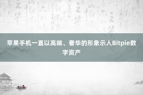 苹果手机一直以高端、奢华的形象示人Bitpie数字资产