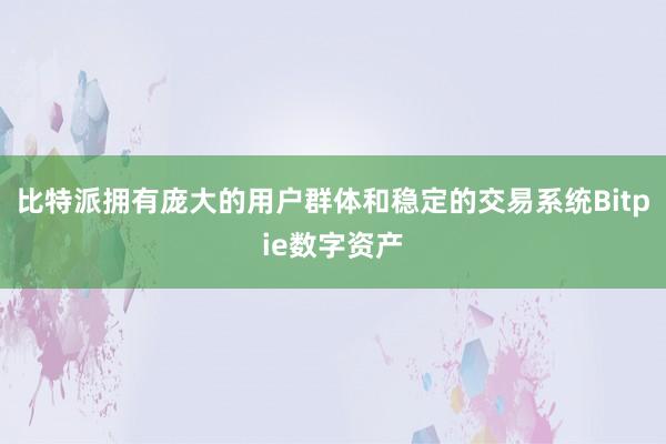 比特派拥有庞大的用户群体和稳定的交易系统Bitpie数字资产