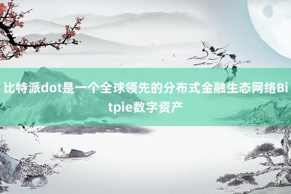 比特派dot是一个全球领先的分布式金融生态网络Bitpie数字资产