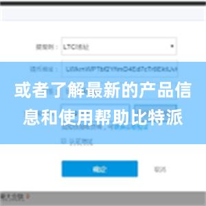 或者了解最新的产品信息和使用帮助比特派