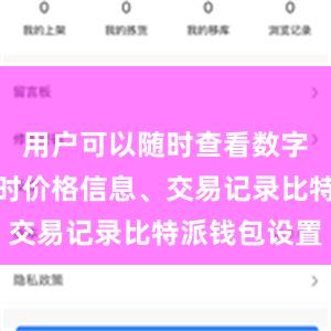 用户可以随时查看数字资产的实时价格信息、交易记录比特派钱包设置