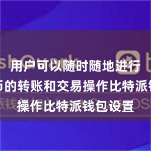 用户可以随时随地进行数字货币的转账和交易操作比特派钱包设置