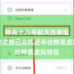 神舟十八号航天员乘组的太空之旅已完成近半比特派虚拟钱包